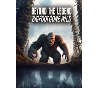 Beyond the Legend: Bigfoot Gone Wild