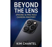 Beyond the Lens: iPhone 16 Pro Max Camera Mastery: Step-by-Step Guide with Pro Insights and Creative Techniques