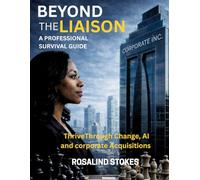 Beyond the Liaison: A PROFESSIONAL SURVIVAL GUIDE Thriving Through Change, AI and Corporate Acquisitions