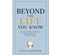 Beyond the Life You Know: Conscious Creation for Self-Worth, Money, Relationships, and Inner Change