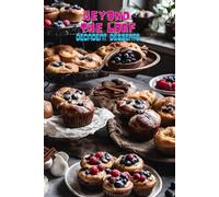 Beyond The Loaf: Decadent Desserts | A Creative Cookbook Featuring Delicious Sourdough Recipes Beyond Bread - Sweets, Pastries, Brownies, Cakes, Fruit ... Creative Sourdough Recipes That Aren't Bread)