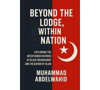Beyond the Lodge, Within the Nation: Exploring the Intertwined Histories of Black Freemasonry and the Nation of Islam: 19 (Modern Muslim Book Series)