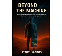 Beyond The Machine: Mars as Mirror, Mission, and Human Transformation