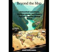 Beyond the Map: Untouched Locations, Cultural Gems, and Expert Tips for Smarter Global Travel