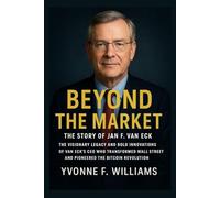 Beyond the Market: The Story of Jan F. van Eck: The Visionary Legacy and Bold Innovations of VanEck’s CEO Who Transformed Wall Street and Pioneered the Bitcoin Revolution