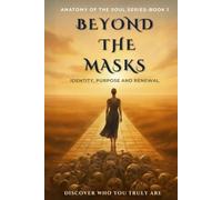 Beyond The Masks: Identity, Purpose And Renewal (Anatomy Of The Soul)