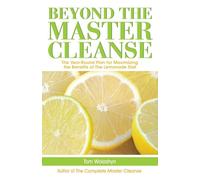 Beyond The Master Cleanse: The Year-Round Plan For Maximizing The Benefits Of The Lemonade Diet
