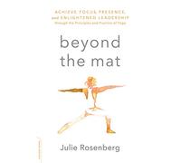 Beyond the Mat: Achieve Focus, Presence, and Enlightened Leadership through the Principles and Practice of Yoga