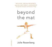 Beyond the Mat: Achieve Focus, Presence, and Enlightened Leadership through the Principles and Practice of Yoga
