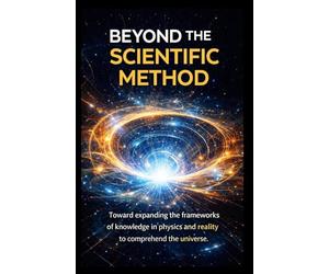 BEYOND THE METHOD SCIENTIST: Towards an expansion of the frameworks of knowledge in physics and reality to understand the universe
