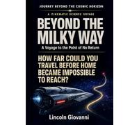 Beyond the Milky Way: How Far Could You Travel Before Home Became Impossible to Reach?: A Voyage to the Point of No Return (JOURNEY BEYOND THE COSMIC HORIZON - A CINEMATIC SCIENCE VOYAGE)