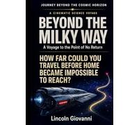 Beyond the Milky Way: How Far Could You Travel Before Home Became Impossible to Reach?: A Voyage to the Point of No Return (JOURNEY BEYOND THE COSMIC HORIZON - A CINEMATIC SCIENCE VOYAGE)