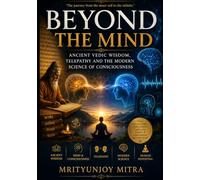 BEYOND THE MIND: Ancient Vedic Wisdom, Telepathy and the Modern Science of Consciousness