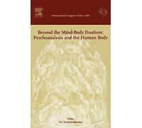 Beyond the Mind-Body Dualism: Psychoanalysis and the Human Body: Proceedings of the 6th Delphi International Psychoanalytic Symposium held in Delphi, ... 1286) (International Congress, Volume 1286)