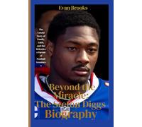 Beyond the Miracle: The Stefon Diggs Biography: The Untold Story of Family, Faith, and the Relentless Pursuit of Football Greatness (American football players)