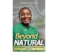 BEYOND THE NATURAL: How I Overcame Two Medically Incurable Diseases