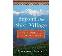 Beyond the Next Village: A Year of Magic and Medicine in Nepal