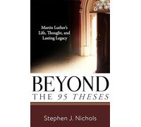 Beyond The Ninety-Five Theses: Martin Luther's Life, Thought, and Lasting Legacy