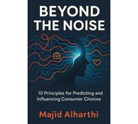 Beyond the Noise: 10 Principles for Predicting and Influencing Consumer Choices (Mastering Management: The Road to Business Success)