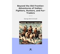 Beyond the Old Frontier: Adventures of Indian-Fighters, Hunters, and Fur-Traders (Classic Books)