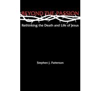 Beyond the Passion: Rethinking the Death and Life of Jesus
