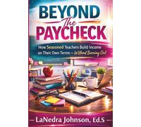 Beyond The Paycheck: How Seasoned Teachers Build Income on Their Own Terms - Without Burning Out (The Educator Asset Shift™ Series)