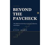 Beyond the Paycheck: The Shift from Earning to Growth, Influence, and Impact (The Leadership Success Series - Principles That Build Influence, Integrity & Results)