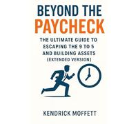 BEYOND THE PAYCHECK: The Ultimate Guide to Escaping the 9 to 5 and Building Assets (Extended Version)
