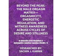 BEYOND THE PEAK: THE MALE ORGASM MATRIX-ORGASMICITY, ENERGETIC REGULATION, AND WITNESS AWARENESS ACROSS CYCLES OF DESIRE AND STILLNESS: An Integrative ... Analytical Exposition (VOLUME # 1)