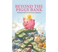 Beyond the Piggy Bank Building Wealth from Allowance to Adulthood: A Simple Guide to Financial Literacy, Investing in the S&P 500, and Making Your Money Work for You.