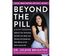Beyond the Pill : A 30-Day Program to Balance Your Hormones, Reclaim Your Body, and Reverse the Dangerous Side Effects of the Birth Control Pill