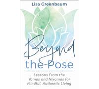 Beyond the Pose : Lessons from the Yamas and Niyamas for Mindful, Authentic Living