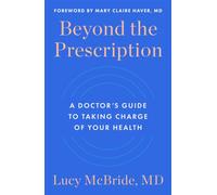 Beyond the Prescription : A Doctor's Guide to Taking Charge of Your Health