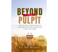 Beyond the Pulpit - The Silent Struggles of Pastors and the Church’s Call to Care: A Bold Call for Denominations to Rethink Pastoral Care and Establish Evolved Systems for The Church