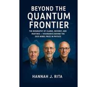 Beyond the Quantum Frontier: The Biography of Clarke, Devoret, and Martinis - Visionaries Behind the 2025 Nobel Prize in Physics (Nobel Laureates Unveiled: The 2025 Trailblazers of Genius)