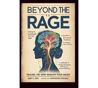 Beyond the Rage: Healing the Grief Beneath Your Anger: A Soulful Path to Emotional Freedom by Releasing Pain, Not Suppressing Feelings