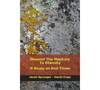 Beyond The Rapture To Eternity: A Study on End Times