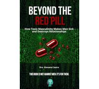 Beyond the Red Pill: How Toxic Masculinity Makes Men Sick and Destroys Relationships