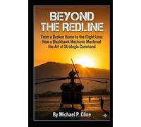 BEYOND THE REDLINE: From a Broken Home to the Flight Line: How a Blackhawk Mechanic Mastered the Art of Strategic Command
