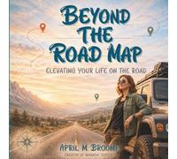 Beyond The Road Map: Elevating Your Life On The Road (The Road Untethered)