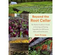 Beyond the Root Cellar: The Market Gardener's Guide to Growing and Storing Vegetables for Off-Season Sales and Food Security