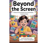 Beyond The Screen: 10 Smart & Fun Activities Every Parent Needs: Parenting Hacks to Reduce Screen Time for Kids and Build Stronger Minds, Healthier Habits, and Deeper Bonds
