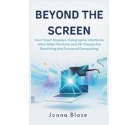 BEYOND THE SCREEN: How Touch Displays, Holographic Interfaces, Ultra-wide Monitors, And Xr Glasses Are Rewriting The Future Of Computing