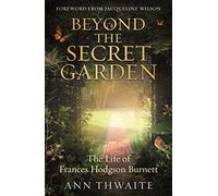 Beyond the Secret Garden: The Life of Frances Hodgson Burnett (with a Foreword by Jacqueline Wilson)