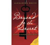 Beyond the Secret: The Definitive Unauthorised Guide to the Secret: The Definitive Unauthorized Guide to the Secret