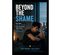 Beyond the Shame: Gay Men, Mental Health and Breaking Free from Anxiety and Depression