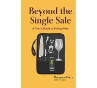 Beyond The Single Sale A Chefs Guide To Selling Wine: How Thirty Years Of Kitchen Hospitality Became The Secret To Wine Sales Success