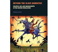 Beyond the Slave Narrative: Politics, Sex, and Manuscripts in the Haitian Revolution (Liverpool Studies in International Slavery): 4