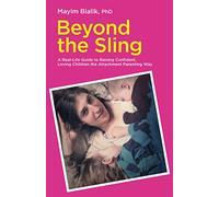 Beyond the Sling: A Real-Life Guide to Raising Confident, Loving Children the Attachment Parenting Way