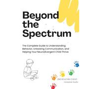 Beyond the Spectrum: The Complete Guide to Understanding Behavior, Unlocking Communication, and Helping Your Neurodivergent Child Thrive